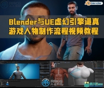 Blender与UE虚幻引擎逼真游戏人物制作流程视频教程
